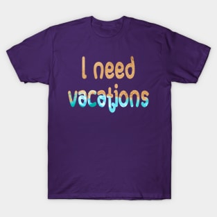 I need vacations T-Shirt